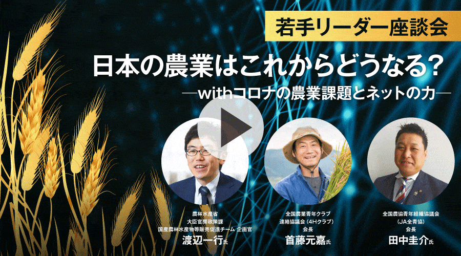 若手リーダー座談会　日本の農業これからどうなる？ ―withコロナの農業課題とネットの力ー